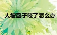 人被虱子咬了怎么办（人被虱子咬的症状）