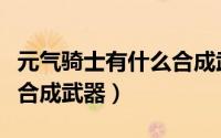 元气骑士有什么合成武器（元气骑士有哪些可合成武器）
