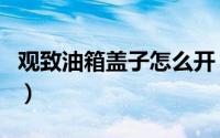 观致油箱盖子怎么开（观致油箱盖子怎么开启）