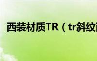 西装材质TR（tr斜纹西装面料是什么材质）