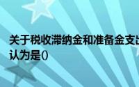 关于税收滞纳金和准备金支出的计算,错在下面的陈述中被误认为是()