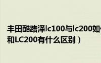 丰田酷路泽lc100与lc200如何划分（丰田兰德酷路泽LC150和LC200有什么区别）