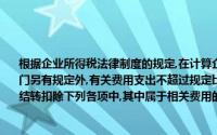 根据企业所得税法律制度的规定,在计算企业应纳税所得额时,除国务院财政、税务主管部门另有规定外,有关费用支出不超过规定比例的准予扣除,超过部分,准予在以后纳税年度结转扣除下列各项中,其中属于相关费用的是()