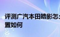 评测广汽本田皓影怎么样及广汽本田皓影的配置如何