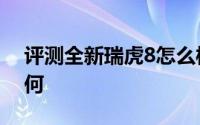 评测全新瑞虎8怎么样及全新瑞虎8的动力如何