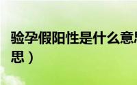 验孕假阳性是什么意思（验孕假阳性是什么意思）