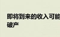 即将到来的收入可能会使公司破产 甚至超过破产