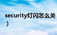 security灯闪怎么关（security灯闪怎么回事）