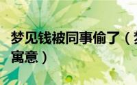 梦见钱被同事偷了（梦见钱被同事偷了有什么寓意）