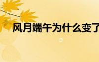 风月端午为什么变了（风月的人物简介）