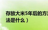 存放大米5年后的方法（存放大米5年后的方法是什么）