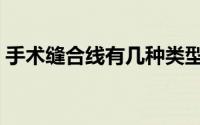 手术缝合线有几种类型（手术缝合线有哪些）