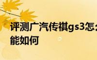 评测广汽传祺gs3怎么样及广汽传祺gs3的性能如何