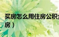 买房怎么用住房公积金（如何用住房公积金买房）