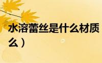 水溶蕾丝是什么材质（水溶蕾丝面料特点是什么）