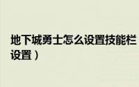 地下城勇士怎么设置技能栏（地下城勇士技能栏隐藏了怎么设置）