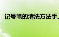 记号笔的清洗方法手上 记号笔的清洗方法 