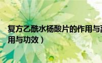 复方乙酰水杨酸片的作用与副作用（复方乙酰水杨酸片的作用与功效）