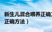 新生儿混合喂养正确方式（新生儿混合喂养的正确方法）