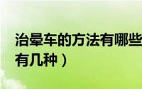 治晕车的方法有哪些?（治晕车最有效的办法有几种）