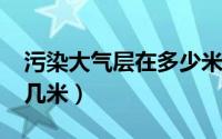 污染大气层在多少米?（大气污染层是几米到几米）