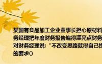 某国有食品加工企业董事长担心原材料成本上升达不到国有资产保值增值的目标要求财务经理把年度财务报告编得漂亮点财务经理认为这样做这样做违反会计政策,拒绝董事长对财务经理说:“不改变思路就得自己找出路”财务经理的愤然辞职反映了会计职业道德的要求()