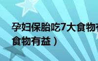 孕妇保胎吃7大食物有哪些（孕妇保胎吃7大食物有益）