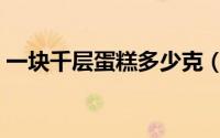 一块千层蛋糕多少克（一块千层蛋糕的热量）