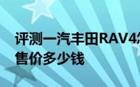 评测一汽丰田RAV4怎么样及一汽丰田RAV4售价多少钱