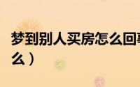 梦到别人买房怎么回事（梦到别人买房代表什么）