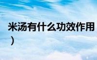 米汤有什么功效作用（米汤有什么功效与作用）