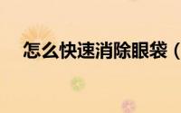 怎么快速消除眼袋（怎么快速消除眼袋）
