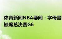 体育新闻NBA要闻：字母哥的哥哥因健康与安全协议将继续缺席总决赛G6
