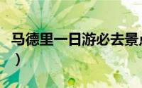马德里一日游必去景点（马德里十大旅游景点）