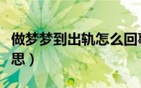 做梦梦到出轨怎么回事（做梦梦到出轨什么意思）