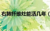 右肺纤维灶能活几年（右肺纤维灶能活几年）