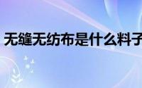 无缝无纺布是什么料子（无缝无纺布怎么样）