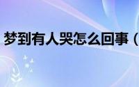 梦到有人哭怎么回事（梦到有人哭怎么解释）