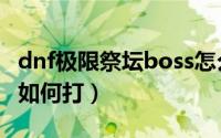dnf极限祭坛boss怎么打（dnf极限祭坛boss如何打）