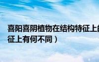 喜阳喜阴植物在结构特征上的区别（喜阳喜阴植物在结构特征上有何不同）