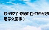 蚊子咬了出现血性红斑会好吗（被蚊子咬后出现出血性红斑是怎么回事）