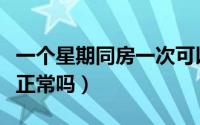 一个星期同房一次可以吗（一个星期同房一次正常吗）