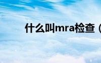 什么叫mra检查（什么叫mri检查）
