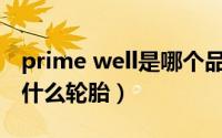 prime well是哪个品牌的轮胎（primewe是什么轮胎）