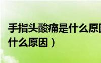 手指头酸痛是什么原因引起的（手指头酸痛是什么原因）