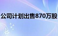 公司计划出售870万股 价格区间为14-16美元