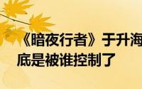 《暗夜行者》于升海交代临终遗言 于升海到底是被谁控制了