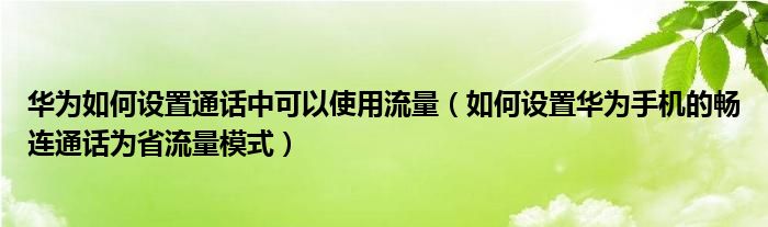 华为如何设置通话中可以使用流量（如何设置华为手机的畅连通话为省流量模式）