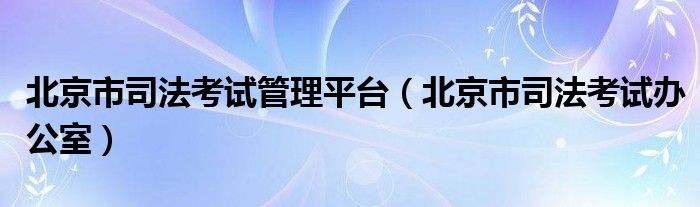 北京市司法考试管理平台（北京市司法考试办公室）