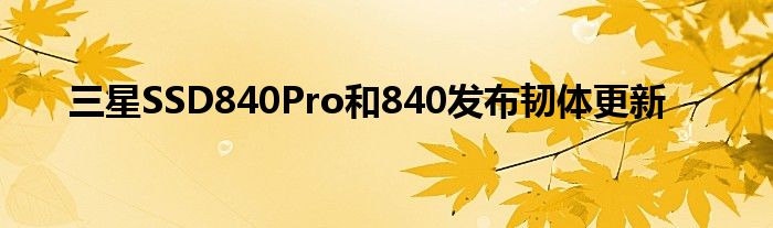 三星SSD840Pro和840发布韧体更新